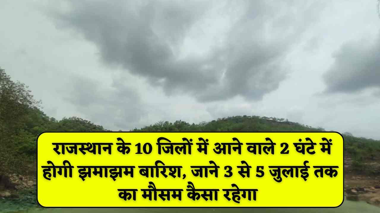 Rajasthan Weather Update Today: राजस्थान के 10 जिलों में आने वाले 2 घंटे में होगी झमाझम बारिश, जाने 3 से 5 जुलाई तक का मौसम कैसा रहेगा 